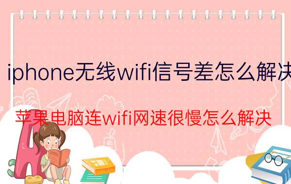 iphone无线wifi信号差怎么解决 苹果电脑连wifi网速很慢怎么解决？